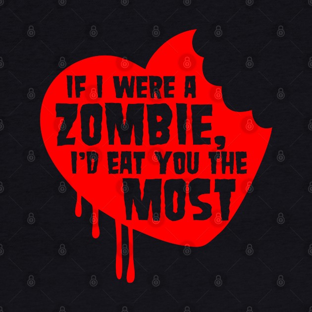 If I Were A Zombie I'd Eat You the Most by DavesTees